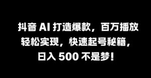 抖音 AI 打造爆款,百万播放轻松实现,快速起号秘籍【揭秘】-如意资源库