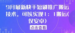 9月最新快手短剧推广搬运技术,可以实现1:1搬运(仅安卓)-如意资源库