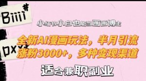 小红书小白也能当画画博主，全新AI漫画玩法，半月引流涨粉3000+，多种变现渠道【揭秘】-如意资源库