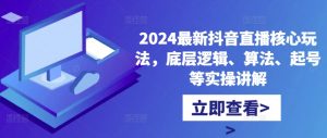 2024最新抖音直播核心玩法,底层逻辑、算法、起号等实操讲解-如意资源库