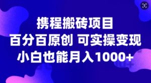 携程搬砖项目，百分百原创，可实操变现，新手小白月入1k+【揭秘】-如意资源库