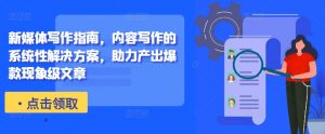 新媒体写作指南,内容写作的系统性解决方案,助力产出爆款现象级文章-如意资源库