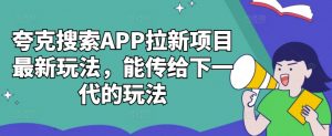 夸克搜索APP拉新项目最新玩法，能传给下一代的玩法-如意资源库