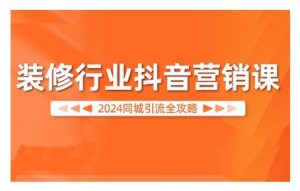 2024装修行业抖音营销课，同城引流全攻略-如意资源库