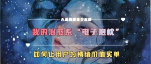我的治愈系“电子抱枕”，如何让用户为情绪价值买单【揭秘】-如意资源库