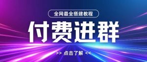 全网首发最全付费进群搭建教程,包含支付教程+域名+内部设置教程+源码【揭秘】-如意资源库