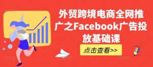外贸跨境电商全网推广之Facebook广告投放基础课-如意资源库