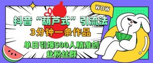 抖音葫芦式引流法,三分钟一条作品,单日引爆抖音500人精准创业粉丝群【揭秘】-如意资源库