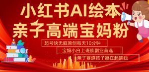 小红书AI绘本，亲子赛道高端宝妈粉，起号快，五分钟无脑原创，小白宝妈上班族轻松玩赚副业-如意资源库