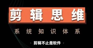 剪辑思维系统课，从软件到思维，系统学习实操进阶，从讲故事到剪辑技巧全覆盖-如意资源库