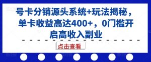 号卡分销源头系统+玩法揭秘,单卡收益高达400+,0门槛开启高收入副业-如意资源库