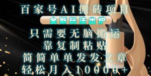 百家号AI搬砖项目，全新玩法出炉，只需要无脑搬运，靠复制粘贴，简单发文章，也能轻松月入1W【揭秘】-如意资源库