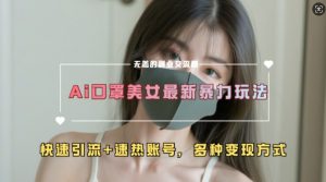 AI美女新玩法，超大流量+快速引流+速热账号-如意资源库