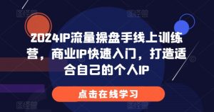 2024IP流量操盘手线上训练营，商业IP快速入门，打造适合自己的个人IP-如意资源库