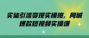 实体引流变现实操班，同城爆款短视频实操课-如意资源库