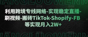 利用跨境专线网络-实现稳定直播-刷视频-搬砖TikTok-Shopify-FB等实现月入2W+【揭秘】-如意资源库