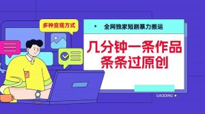 全网独家短剧暴力搬运,几分钟一条作品条条过原创,多种变现方式【揭秘】-如意资源库