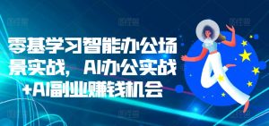 零基学习智能办公场景实战，AI办公实战+AI副业赚钱机会-如意资源库
