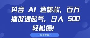 抖音 AI 造爆款，百万播放速起号，日入5张 轻松搞【揭秘】-如意资源库