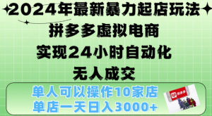 2024年最新暴力起店玩法，拼多多虚拟电商4.0，24小时实现自动化无人成交，单店月入3000+【揭秘】-如意资源库