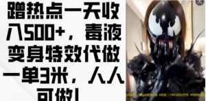 蹭热点一天收入500+,毒液变身特效代做一单3米,人人可做!-如意资源库