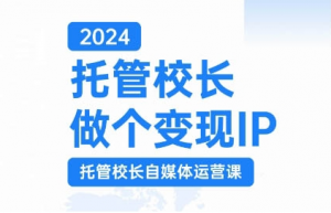 2024托管校长做个变现IP，托管校长自媒体运营课，利用短视频实现校区利润翻番-如意资源库
