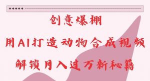 创意爆棚,用AI打造动物合成视频,解锁月入过W新秘籍【揭秘】-如意资源库