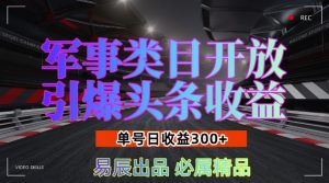 军事类目开放引爆头条收益,单号日入3张,新手也能轻松实现收益暴涨【揭秘】-如意资源库