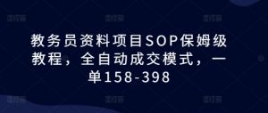教务员资料项目SOP保姆级教程,全自动成交模式,一单158-398-如意资源库