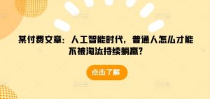 某付费文章：人工智能时代，普通人怎么才能不被淘汰持续躺赢?-如意资源库