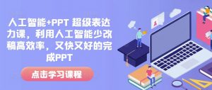 人工智能+PPT 超级表达力课,利用人工智能少改稿高效率,又快又好的完成PPT-如意资源库
