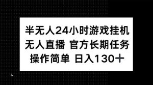 半无人24小时游戏挂JI,官方长期任务,操作简单 日入130+【揭秘】-如意资源库