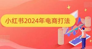 小红书2024年电商打法,手把手教你如何打爆小红书店铺-如意资源库