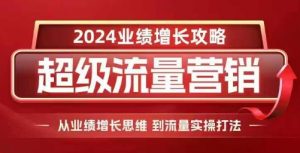 2024超级流量营销,2024业绩增长攻略,从业绩增长思维到流量实操打法-如意资源库