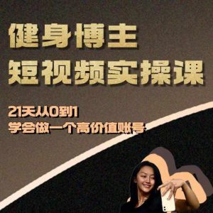 健身博主短视频实操课——21天从0到1学会做一个高价值账号-如意资源库