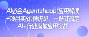 Ai必会Agent(应用解读+项目实战)精讲班,一站式搞定AI+行业落地应用实战-如意资源库