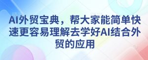 AI外贸宝典，帮大家能简单快速更容易理解去学好AI结合外贸的应用-如意资源库