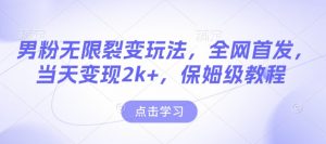 男粉无限裂变玩法,全网首发,当天变现2k+,保姆级教程【永久更新】【揭秘】-如意资源库