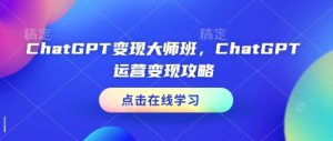 ChatGPT变现大师班,ChatGPT运营变现攻略-如意资源库