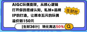 AIGC玩偶变现，从核心逻辑打开你的思维认知，私域+品牌IP的打造，让原本五元的玩偶溢价到150元-如意资源库