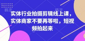 实体行业拍摄剪辑线上课,实体商家不要再等啦,短视频拍起来-如意资源库