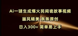 Ai一键生成爆火民间诡故事视频 画风精美 条条原创 日入300+ 简单易上手-如意资源库