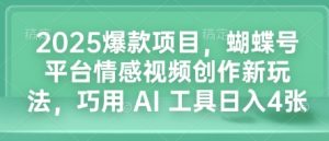 2025爆款项目，蝴蝶号平台情感视频创作新玩法，巧用 AI 工具日入4张-如意资源库