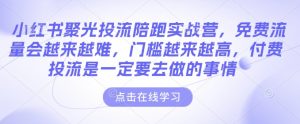 小红书聚光投流陪跑实战营,免费流量会越来越难,门槛越来越高,付费投流是一定要去做的事情-如意资源库