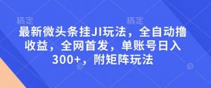 最新微头条挂JI玩法，全自动撸收益，全网首发，单账号日入300+，附矩阵玩法【揭秘】-如意资源库