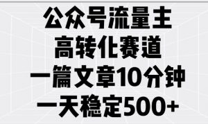 公众号流量主高转化赛道，一篇文章10分钟，一天稳定5张-如意资源库