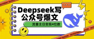 用DeepSeek写公众号爆文,流量主收益一篇文章变现4位数-如意资源库