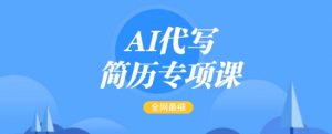 AI代写简历专项课,全网最全面的最简单的简历修改教程,一单15-50元,首月盈利5000+-如意资源库