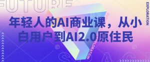 年轻人的AI商业课,从小白用户到AI2.0原住民-如意资源库
