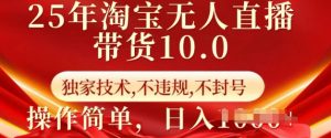 25年淘宝无人直播带货10.0 独家技术,不违规,不封号,操作简单,日入多张【揭秘】-如意资源库
